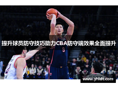 提升球员防守技巧助力CBA防守端效果全面提升