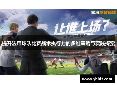 提升法甲球队比赛战术执行力的多维策略与实践探索