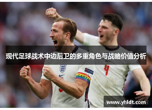 现代足球战术中边后卫的多重角色与战略价值分析