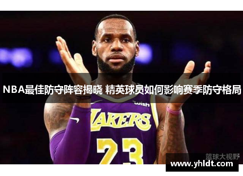 NBA最佳防守阵容揭晓 精英球员如何影响赛季防守格局