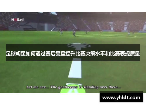 足球明星如何通过赛后复盘提升比赛决策水平和比赛表现质量