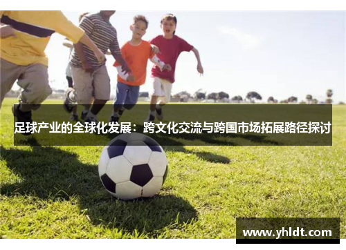 足球产业的全球化发展：跨文化交流与跨国市场拓展路径探讨